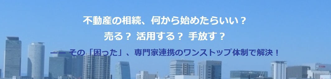 不動産の相続何から始めたらいい？売る？活用する？手放す？ その困ったを専門家連携のワンストップ体制で解決！